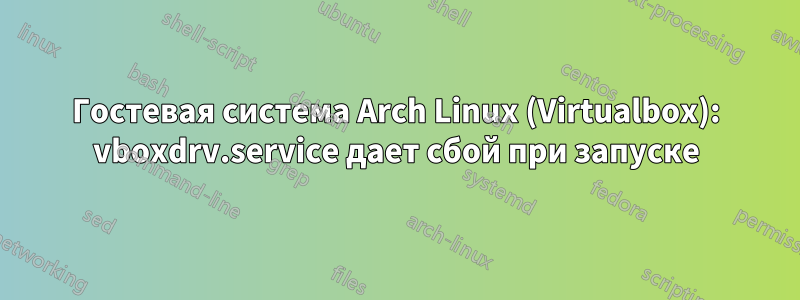 Гостевая система Arch Linux (Virtualbox): vboxdrv.service дает сбой при запуске