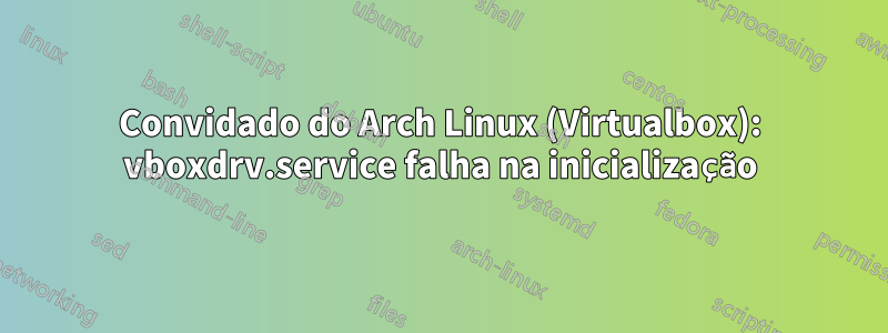 Convidado do Arch Linux (Virtualbox): vboxdrv.service falha na inicialização