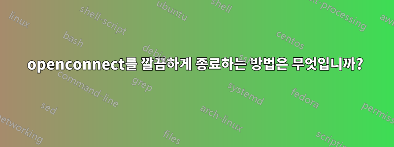 openconnect를 깔끔하게 종료하는 방법은 무엇입니까?