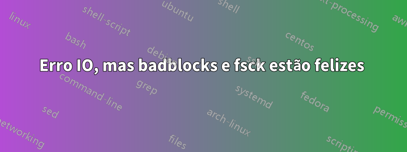 Erro IO, mas badblocks e fsck estão felizes