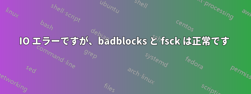 IO エラーですが、badblocks と fsck は正常です