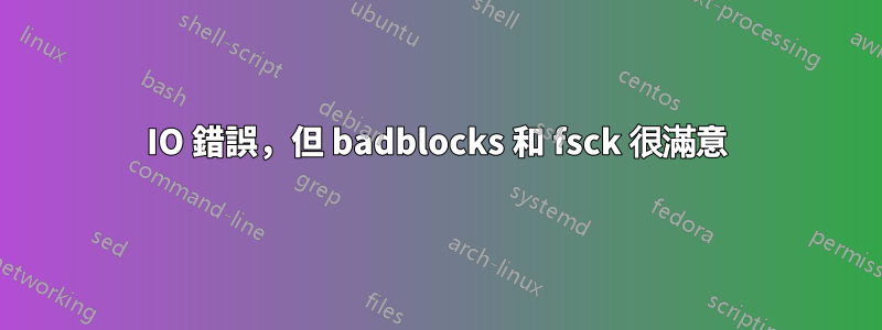 IO 錯誤，但 badblocks 和 fsck 很滿意