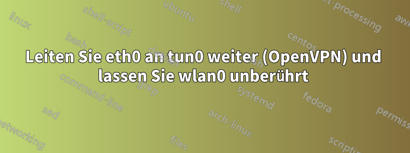 Leiten Sie eth0 an tun0 weiter (OpenVPN) und lassen Sie wlan0 unberührt