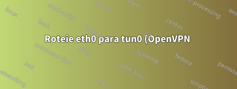 Roteie eth0 para tun0 (OpenVPN) e deixe wlan0 inalterado