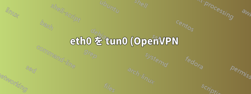 eth0 を tun0 (OpenVPN) にルーティングし、wlan0 は影響を受けないようにします。