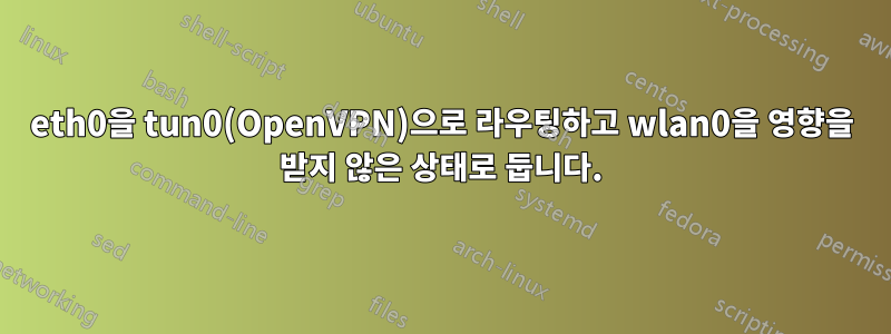 eth0을 tun0(OpenVPN)으로 라우팅하고 wlan0을 영향을 받지 않은 상태로 둡니다.