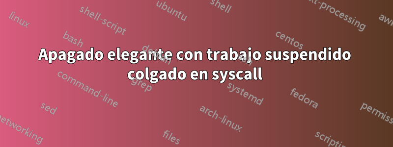 Apagado elegante con trabajo suspendido colgado en syscall