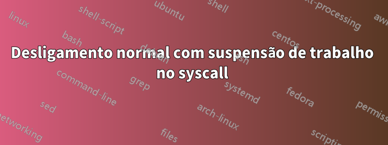 Desligamento normal com suspensão de trabalho no syscall