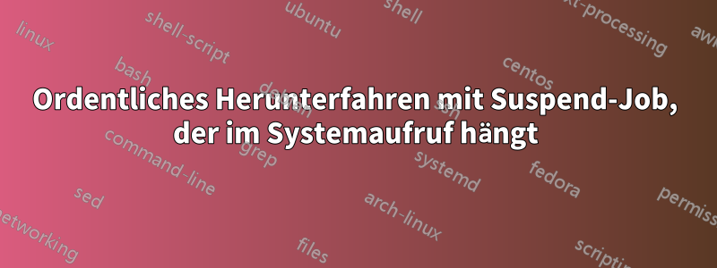 Ordentliches Herunterfahren mit Suspend-Job, der im Systemaufruf hängt