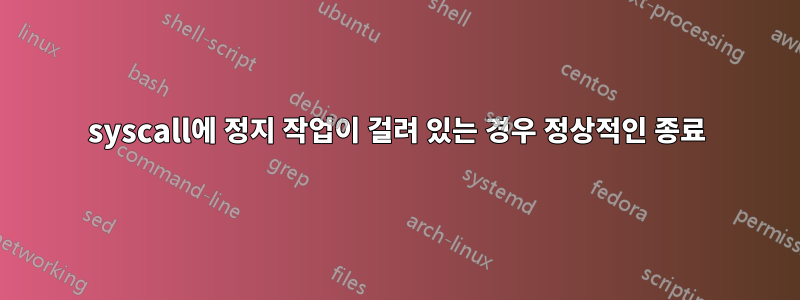 syscall에 정지 작업이 걸려 있는 경우 정상적인 종료