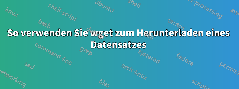 So verwenden Sie wget zum Herunterladen eines Datensatzes