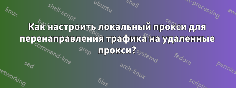 Как настроить локальный прокси для перенаправления трафика на удаленные прокси?