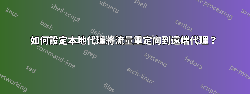 如何設定本地代理將流量重定向到遠端代理？