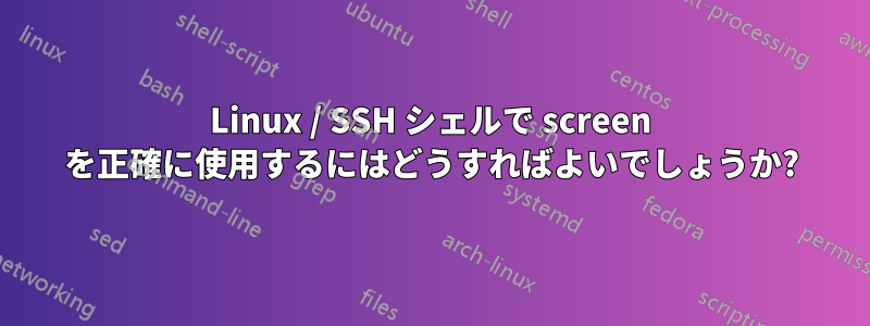 Linux / SSH シェルで screen を正確に使用するにはどうすればよいでしょうか?