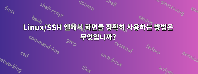 Linux/SSH 쉘에서 화면을 정확히 사용하는 방법은 무엇입니까?