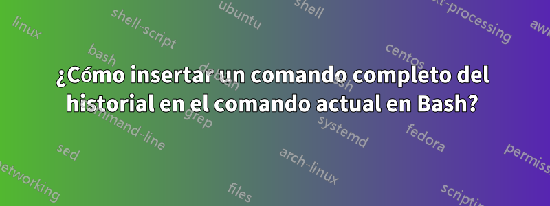 ¿Cómo insertar un comando completo del historial en el comando actual en Bash?