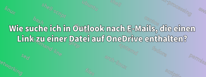 Wie suche ich in Outlook nach E-Mails, die einen Link zu einer Datei auf OneDrive enthalten?