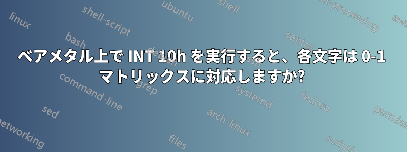 ベアメタル上で INT 10h を実行すると、各文字は 0-1 マトリックスに対応しますか?