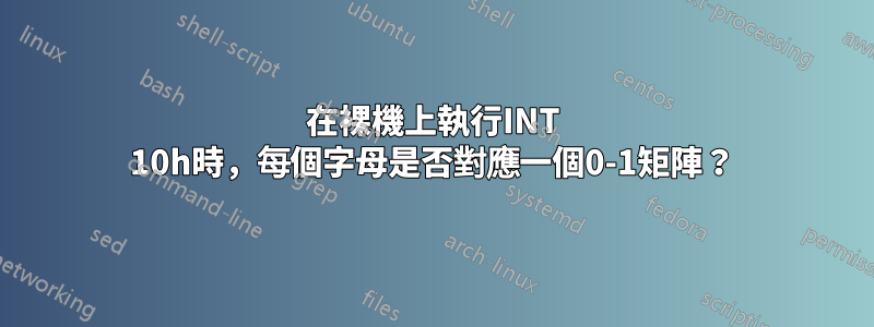 在裸機上執行INT 10h時，每個字母是否對應一個0-1矩陣？