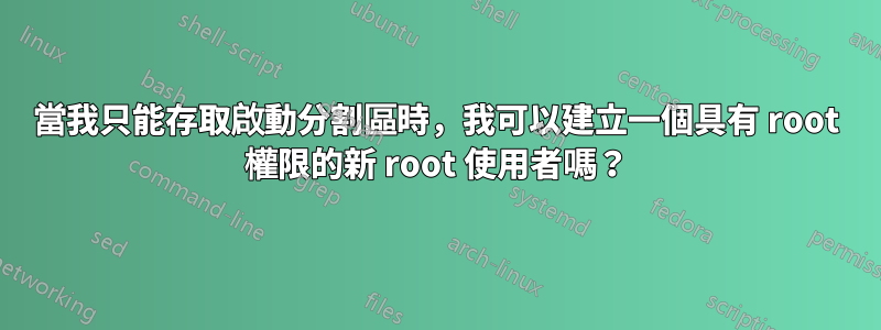 當我只能存取啟動分割區時，我可以建立一個具有 root 權限的新 root 使用者嗎？