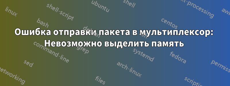 Ошибка отправки пакета в мультиплексор: Невозможно выделить память