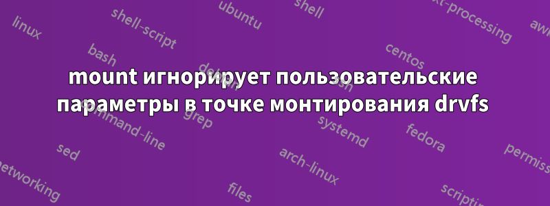 mount игнорирует пользовательские параметры в точке монтирования drvfs