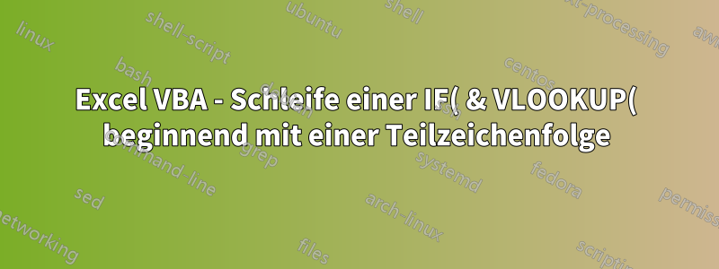 Excel VBA - Schleife einer IF( & VLOOKUP( beginnend mit einer Teilzeichenfolge