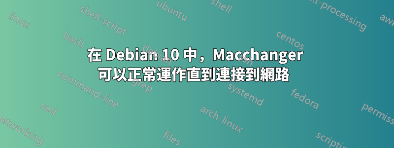 在 Debian 10 中，Macchanger 可以正常運作直到連接到網路 