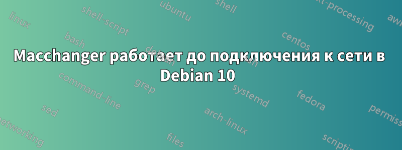 Macchanger работает до подключения к сети в Debian 10 