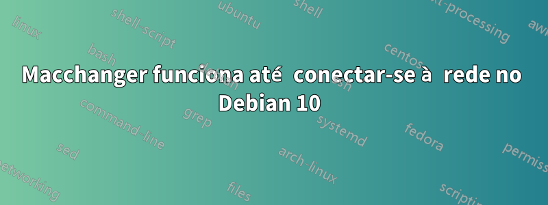 Macchanger funciona até conectar-se à rede no Debian 10 