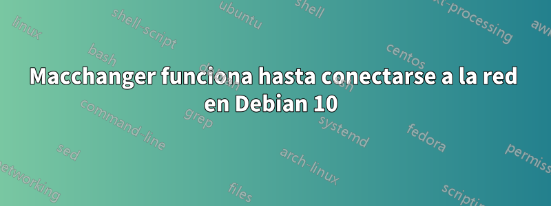 Macchanger funciona hasta conectarse a la red en Debian 10 