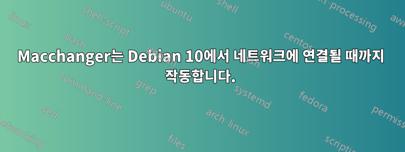 Macchanger는 Debian 10에서 네트워크에 연결될 때까지 작동합니다.