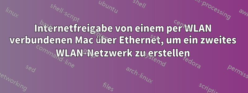Internetfreigabe von einem per WLAN verbundenen Mac über Ethernet, um ein zweites WLAN-Netzwerk zu erstellen