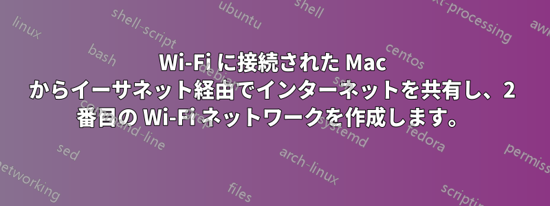 Wi-Fi に接続された Mac からイーサネット経由でインターネットを共有し、2 番目の Wi-Fi ネットワークを作成します。
