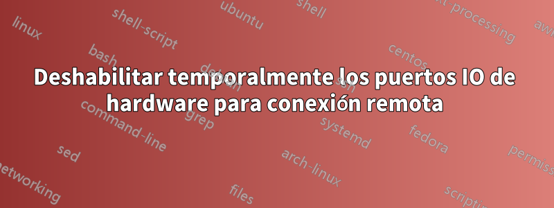 Deshabilitar temporalmente los puertos IO de hardware para conexión remota