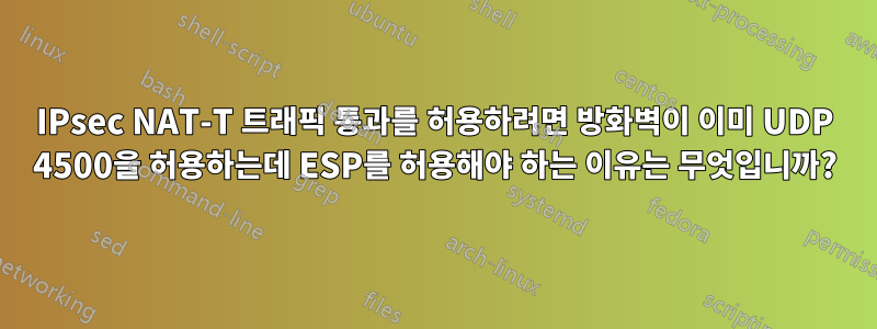 IPsec NAT-T 트래픽 통과를 허용하려면 방화벽이 이미 UDP 4500을 허용하는데 ESP를 허용해야 하는 이유는 무엇입니까?