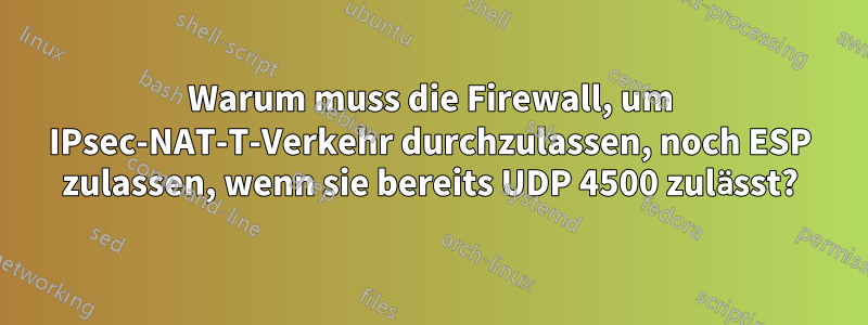Warum muss die Firewall, um IPsec-NAT-T-Verkehr durchzulassen, noch ESP zulassen, wenn sie bereits UDP 4500 zulässt?