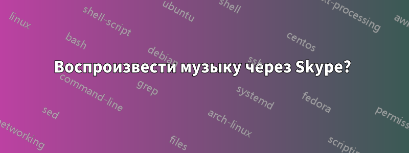 Воспроизвести музыку через Skype?