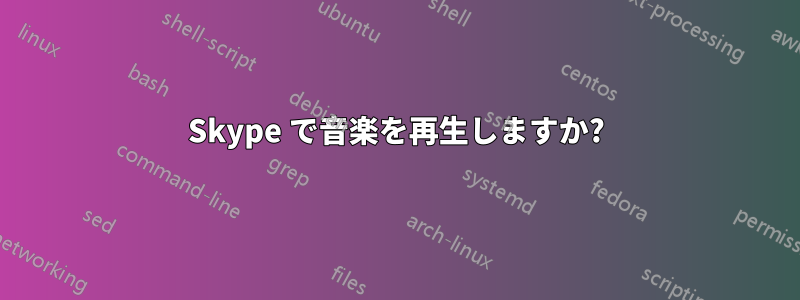 Skype で音楽を再生しますか?