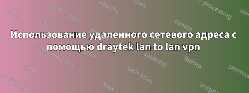 Использование удаленного сетевого адреса с помощью draytek lan to lan vpn
