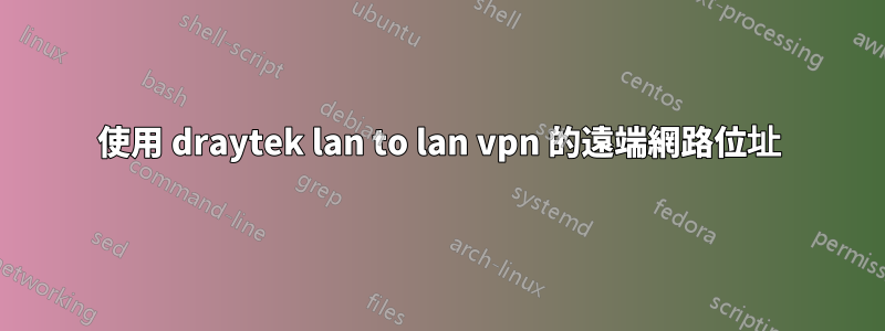 使用 draytek lan to lan vpn 的遠端網路位址