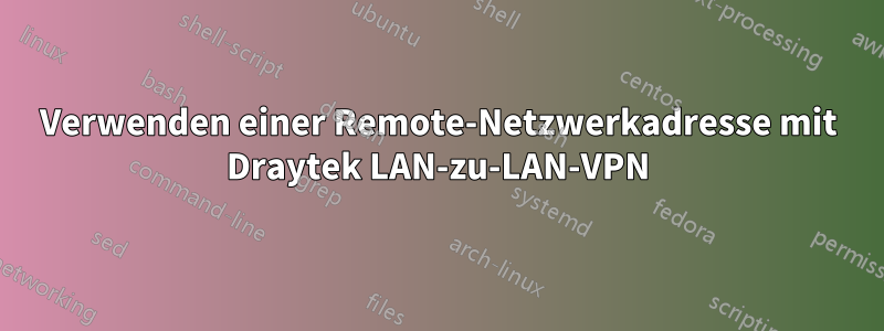Verwenden einer Remote-Netzwerkadresse mit Draytek LAN-zu-LAN-VPN