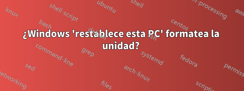¿Windows 'restablece esta PC' formatea la unidad?