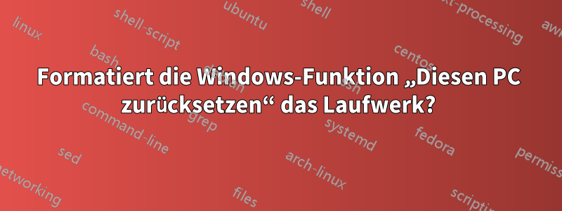 Formatiert die Windows-Funktion „Diesen PC zurücksetzen“ das Laufwerk?