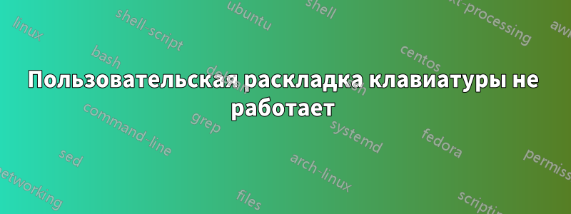 Пользовательская раскладка клавиатуры не работает