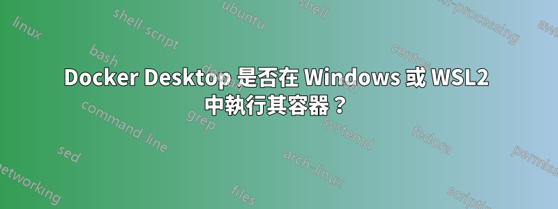 Docker Desktop 是否在 Windows 或 WSL2 中執行其容器？