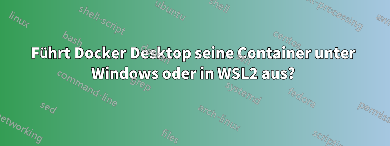 Führt Docker Desktop seine Container unter Windows oder in WSL2 aus?