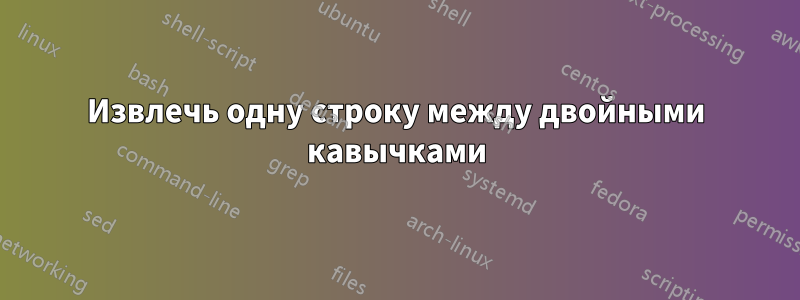 Извлечь одну строку между двойными кавычками