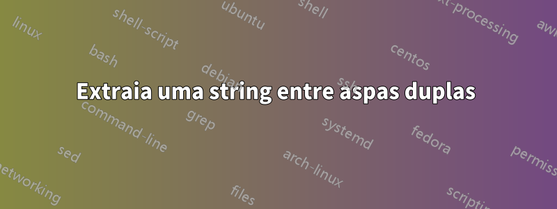 Extraia uma string entre aspas duplas