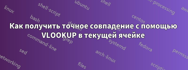 Как получить точное совпадение с помощью VLOOKUP в текущей ячейке
